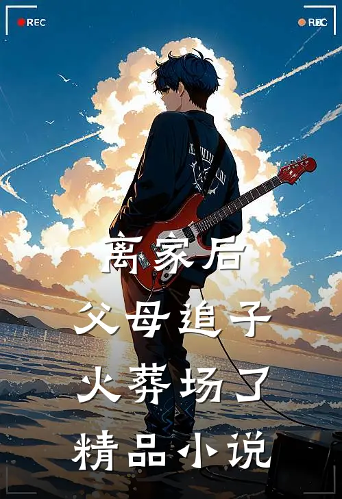 离家后，父母追子火葬场了精品小说