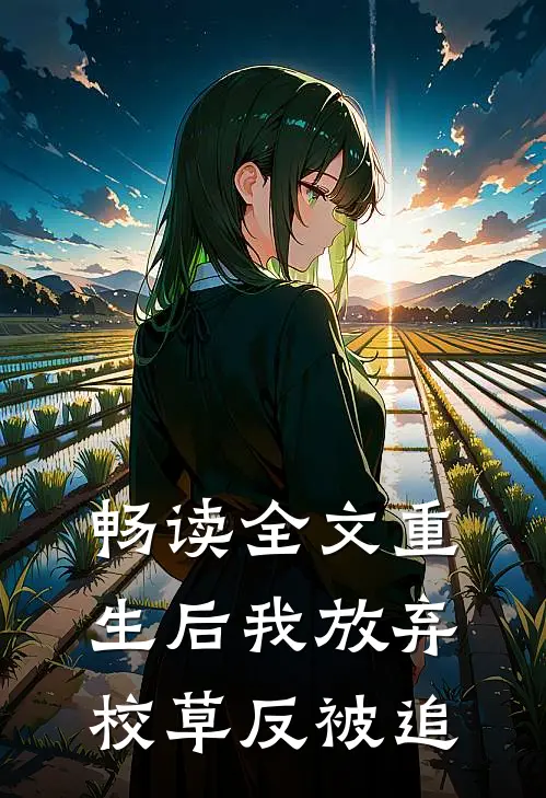 畅读全文重生后我放弃校草反被追