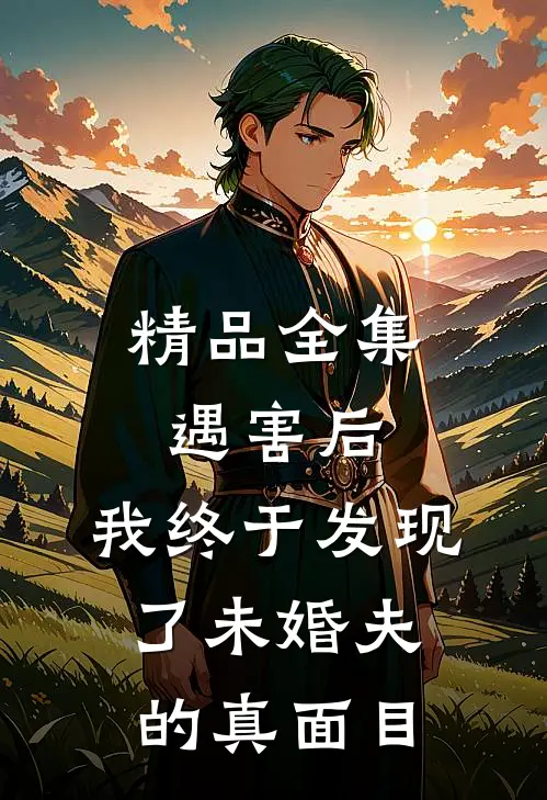 精品全集遇害后，我终于发现了未婚夫的真面目