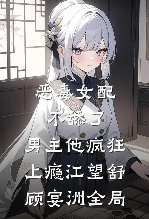 恶毒女配不舔了，男主他疯狂上瘾江望舒顾宴洲全局