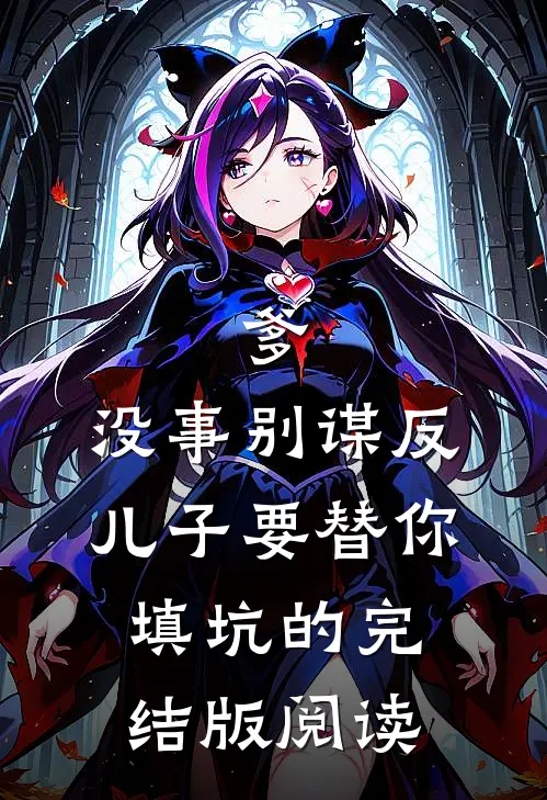 爹，没事别谋反，儿子要替你填坑的完结版阅读