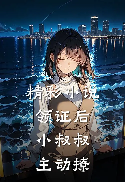 精彩小说领证后,小叔叔主动撩