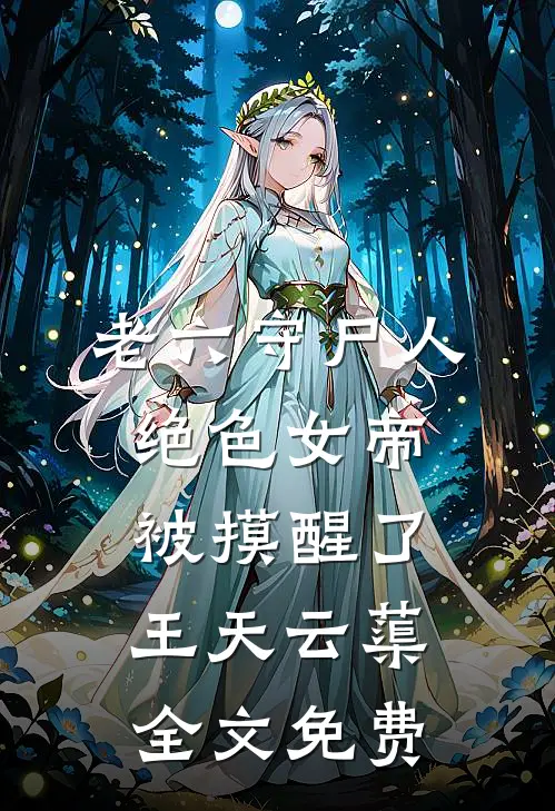 老六守尸人，绝色女帝被摸醒了王天云蕖全文免费