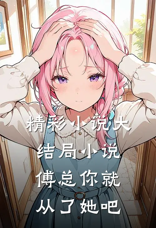 精彩小说大结局小说傅总你就从了她吧