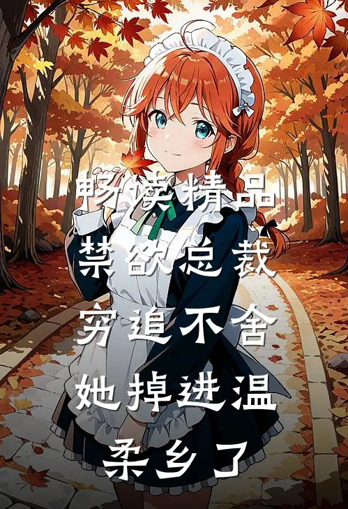 畅读精品禁欲总裁穷追不舍，她掉进温柔乡了