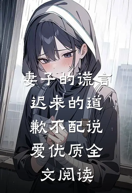 妻子的谎言：迟来的道歉不配说爱优质全文阅读