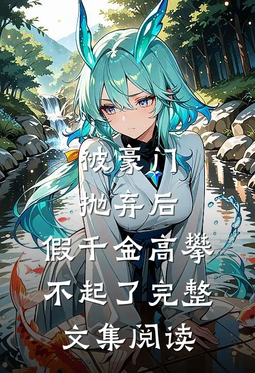 被豪门抛弃后，假千金高攀不起了完整文集阅读