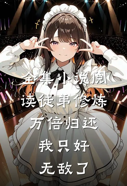 全集小说阅读徒弟修炼万倍归还，我只好无敌了