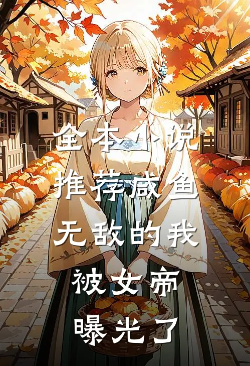 全本小说推荐咸鱼无敌的我，被女帝曝光了