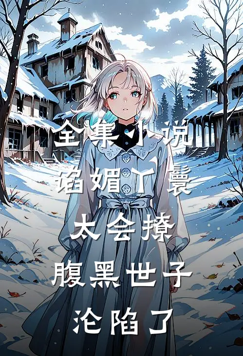全集小说谄媚丫鬟太会撩，腹黑世子沦陷了