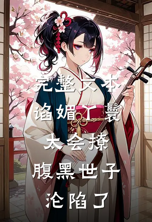 完整文本谄媚丫鬟太会撩，腹黑世子沦陷了
