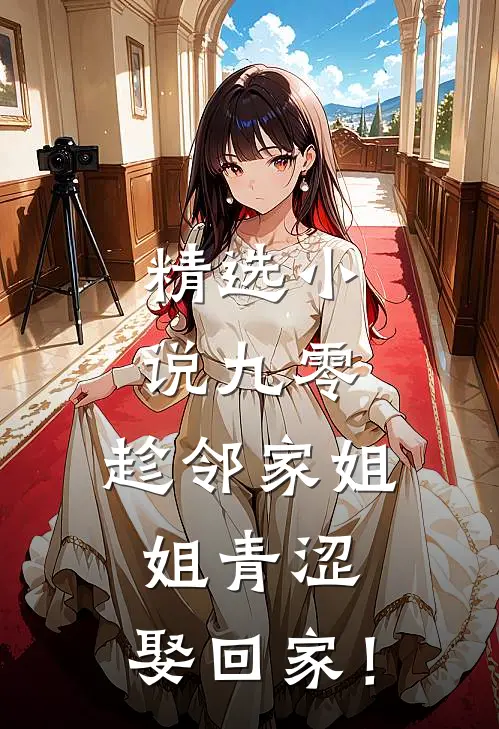 精选小说九零：趁邻家姐姐青涩，娶回家！