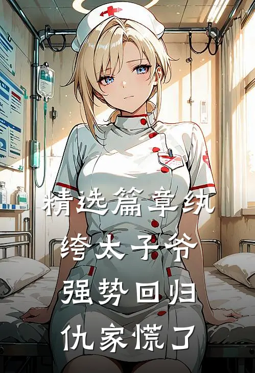 精选篇章纨绔太子爷强势回归，仇家慌了