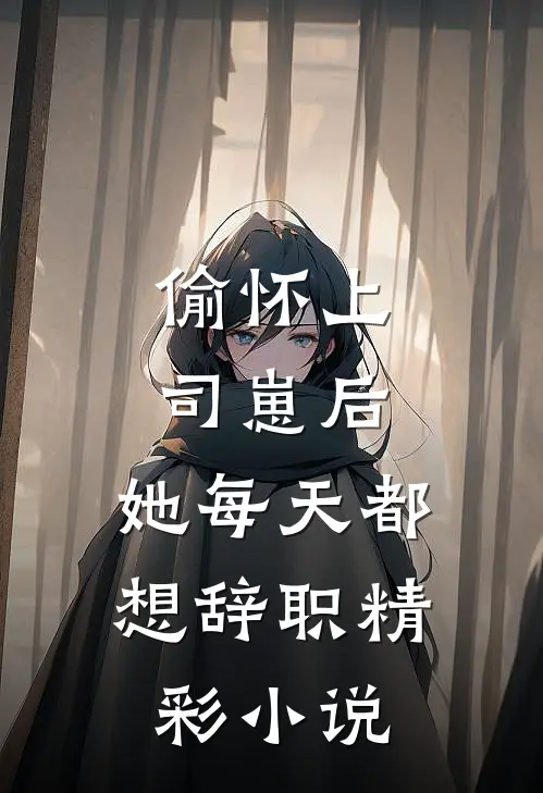 偷怀上司崽后，她每天都想辞职精彩小说