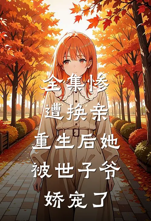 全集惨遭换亲，重生后她被世子爷娇宠了