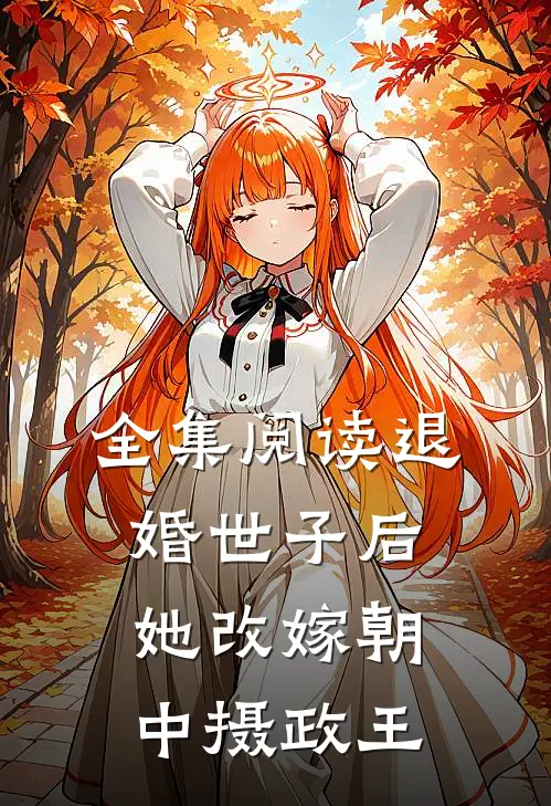 全集阅读退婚世子后，她改嫁朝中摄政王