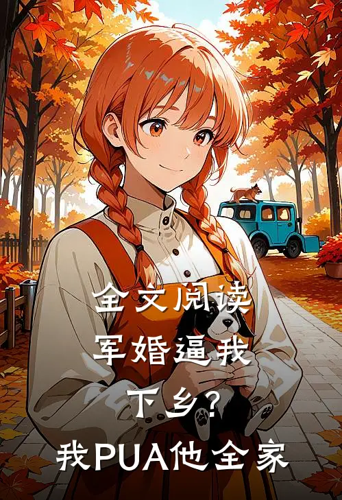 全文阅读军婚逼我下乡?我PUA他全家