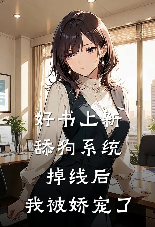 好书上新舔狗系统掉线后,我被娇宠了
