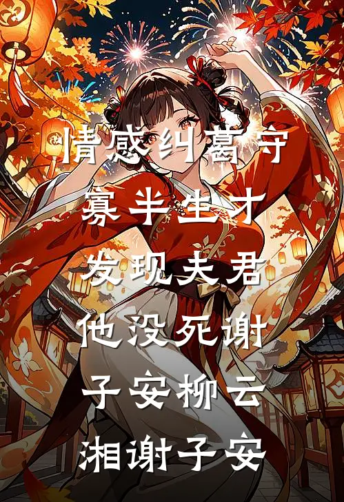 情感纠葛守寡半生才发现夫君他没死谢子安柳云湘谢子安