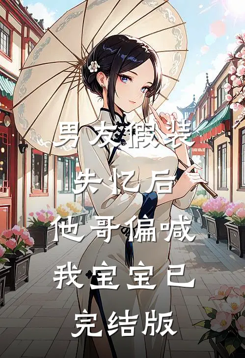 男友假装失忆后，他哥偏喊我宝宝已完结版