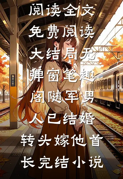 随军男人已结婚,转头嫁他首长完结小说（秦舒牧野）全集免费在线阅读_随军男人已结婚,转头嫁他首长完结小说小说免费阅读全文免费阅读大结局无弹窗_笔趣阁（随军男人已结婚,转头嫁他首长完结小说）