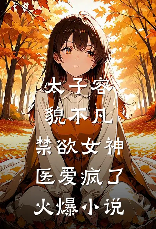 太子容貌不凡，禁欲女神医爱疯了火爆小说