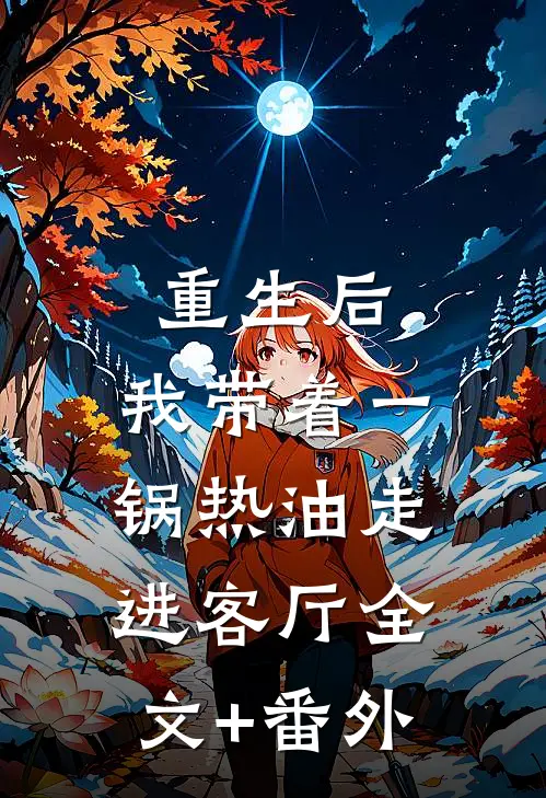 重生后，我带着一锅热油走进客厅全文+番外