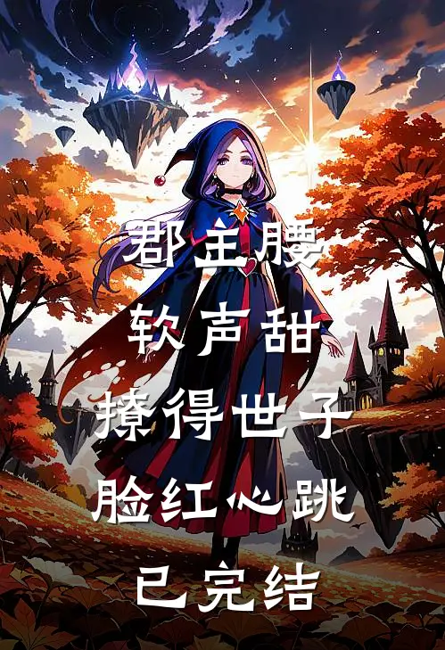 郡主腰软声甜，撩得世子脸红心跳已完结