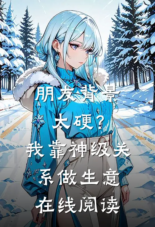 朋友背景太硬？我靠神级关系做生意在线阅读