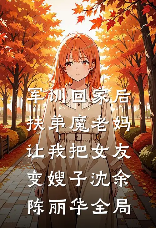 军训回家后，扶弟魔老妈让我把女友变嫂子沈余陈丽华全局