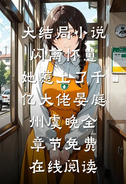 大结局小说闪离怀崽,她惹上了千亿大佬（晏庭州虞晚）全章节免费在线阅读