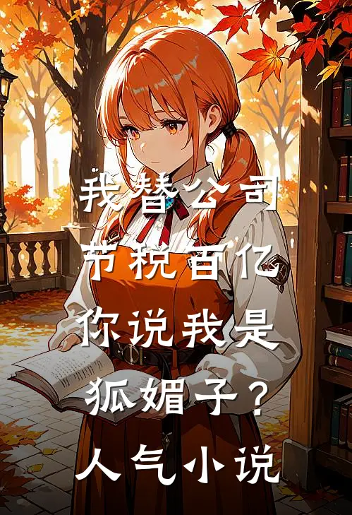 我替公司节税百亿，你说我是狐媚子？人气小说