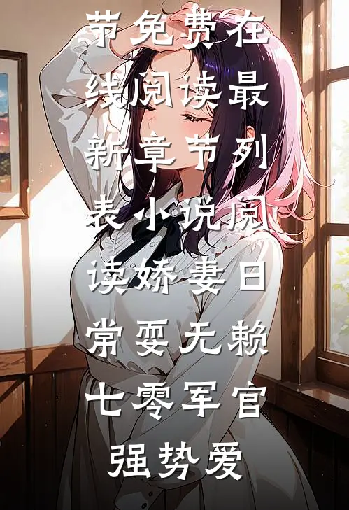 小说阅读娇妻日常耍无赖,七零军官强势爱（萧民惟唐宁）热门章节免费在线阅读_最新章节列表（小说阅读娇妻日常耍无赖,七零军官强势爱）