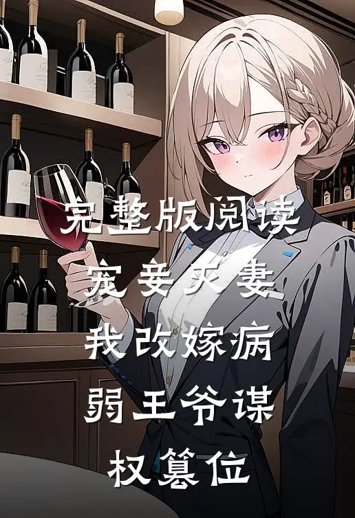 完整版阅读宠妾灭妻，我改嫁病弱王爷谋权篡位