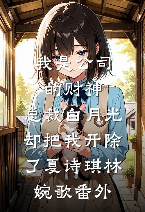 我是公司的财神，总裁白月光却把我开除了夏诗琪林婉歌番外