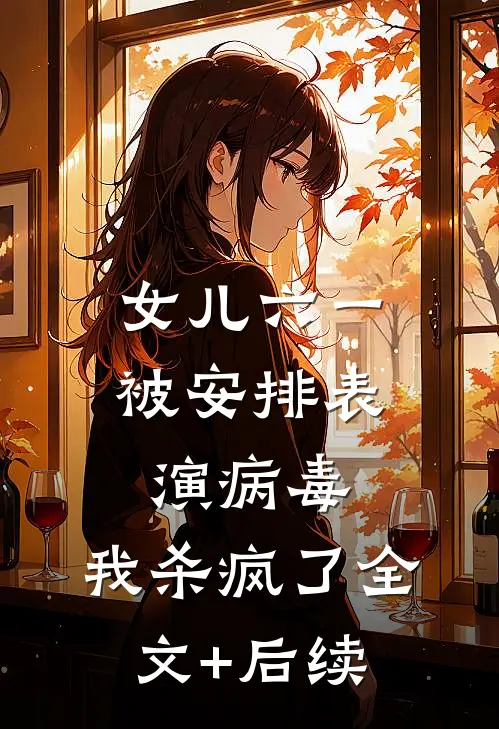 女儿六一被安排表演病毒，我杀疯了全文+后续