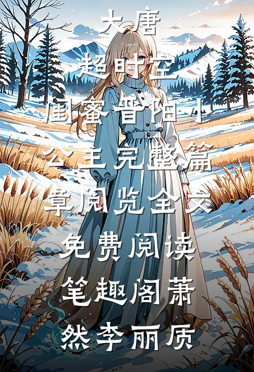 《大唐:超时空,闺蜜晋阳小公主完整篇章阅览》全文免费阅读_笔趣阁（萧然李丽质）