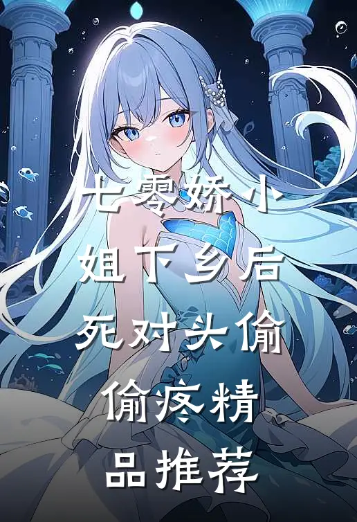 七零娇小姐下乡后：死对头偷偷疼精品推荐