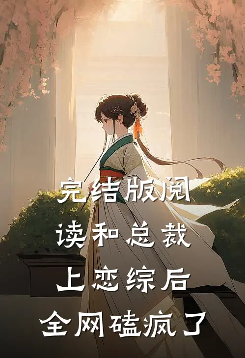 完结版阅读和总裁上恋综后，全网磕疯了
