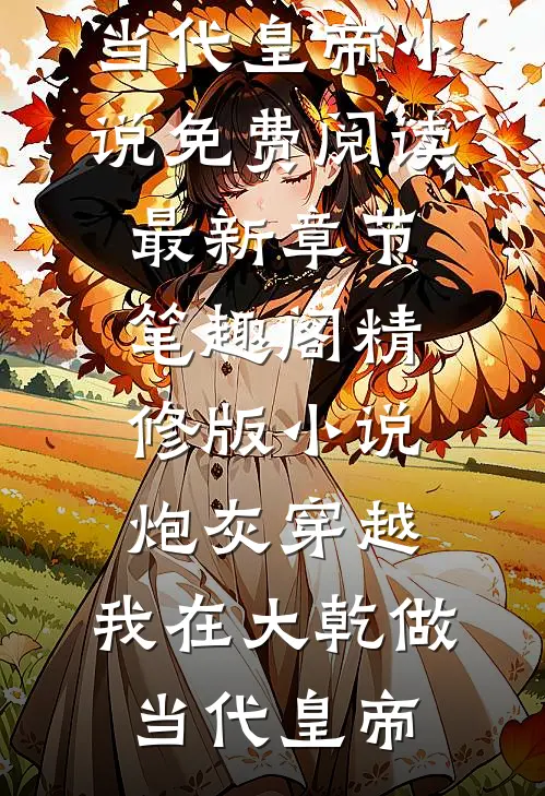 精修版小说炮灰穿越,我在大乾做当代皇帝小说免费阅读最新章节_笔趣阁（精修版小说炮灰穿越,我在大乾做当代皇帝）