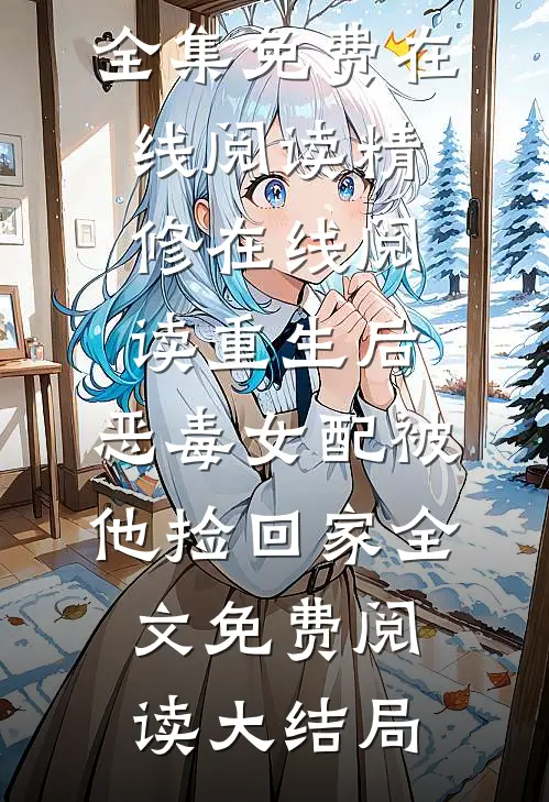 精修在线阅读重生后,恶毒女配被他捡回家（陆悦熙谢泽梵）全集免费在线阅读_精修在线阅读重生后,恶毒女配被他捡回家全文免费阅读大结局