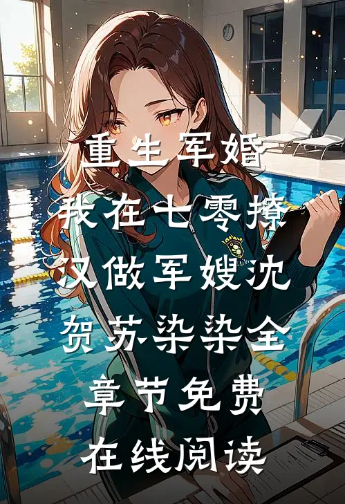 重生军婚:我在七零撩汉做军嫂（沈贺苏染染）全章节免费在线阅读