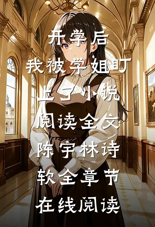 开学后,我被学姐盯上了小说阅读全文（陈宇林诗软）全章节在线阅读）