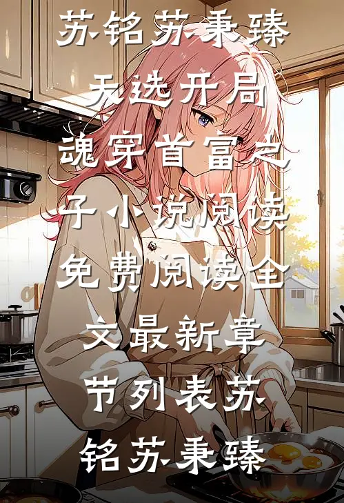 (苏铭苏秉臻)天选开局,魂穿首富之子小说阅读免费阅读全文最新章节列表（苏铭苏秉臻）