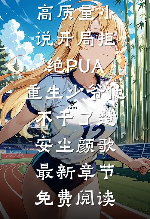 高质量小说开局拒绝PUA,重生少爷他不干了（楚安尘颜歌）最新章节免费阅读