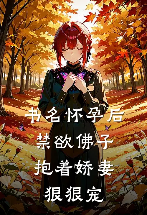 书名怀孕后,禁欲佛子抱着娇妻狠狠宠