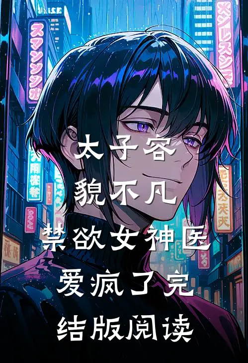 太子容貌不凡，禁欲女神医爱疯了完结版阅读