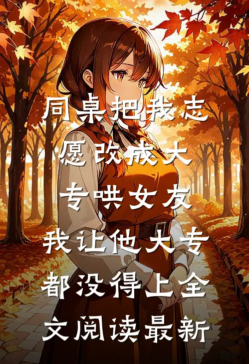 同桌把我志愿改成大专哄女友，我让他大专都没得上全文阅读最新