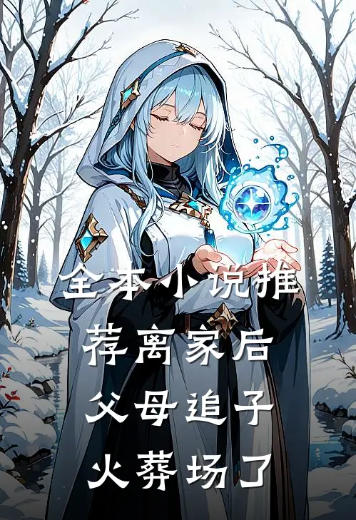 全本小说推荐离家后，父母追子火葬场了