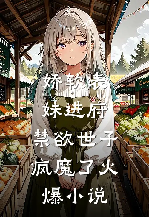 娇软表妹进府：禁欲世子疯魔了火爆小说